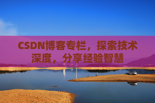 CSDN博客专栏，探索技术深度，分享经验智慧